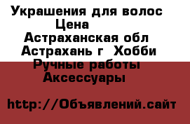 Украшения для волос › Цена ­ 170 - Астраханская обл., Астрахань г. Хобби. Ручные работы » Аксессуары   